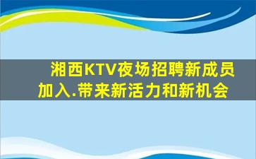 湘西KTV夜场招聘新成员加入.带来新活力和新机会